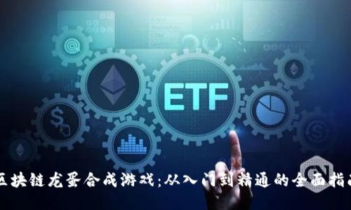 区块链龙蛋合成游戏：从入门到精通的全面指南