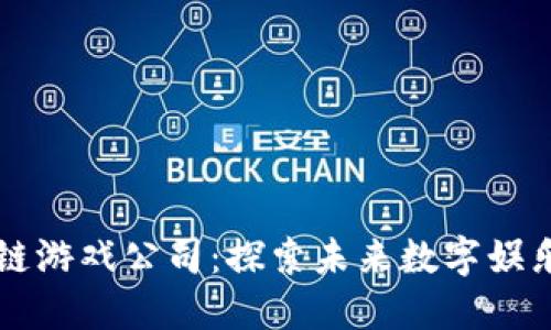 黑龙江区块链游戏公司：探索未来数字娱乐的创新之路