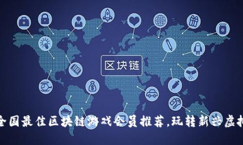 探索全国最佳区块链游戏会员推荐，玩转新兴虚拟世界