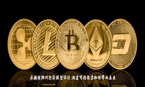 区块链游戏经济模型设计：构建可持续虚拟世界的未来