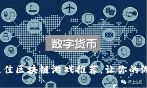 2023年国内最佳区块链游戏推荐，让你的游戏体验更精彩