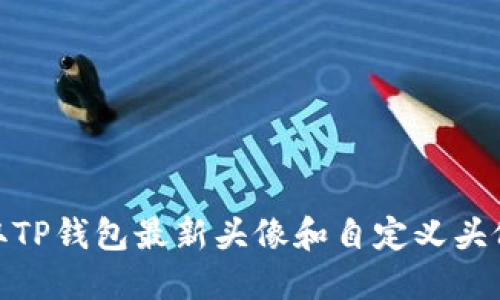 如何获取TP钱包最新头像和自定义头像的步骤
