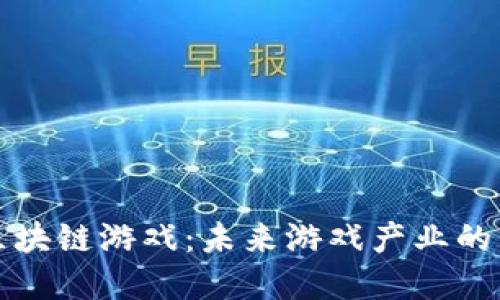 探索全新区块链游戏：未来游戏产业的革命性变革