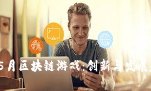 2022年5月区块链游戏：创新与发展趋势分析