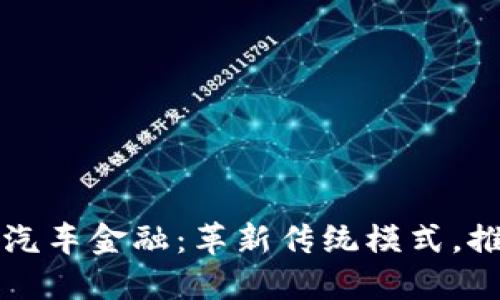 区块链赋能汽车金融：革新传统模式，推动行业发展