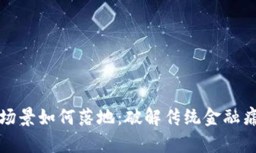 区块链金融场景如何落地：破解传统金融痛点的新机遇