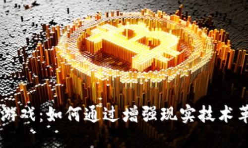 AR币区块链游戏：如何通过增强现实技术革命游戏产业