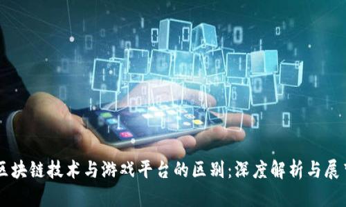 区块链技术与游戏平台的区别：深度解析与展望