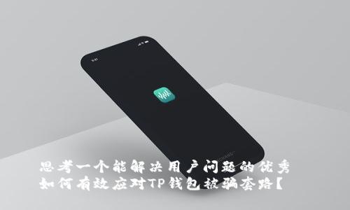 思考一个能解决用户问题的优秀  
如何有效应对TP钱包被骗套路？