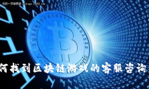 : 如何找到区块链游戏的客服咨询渠道？