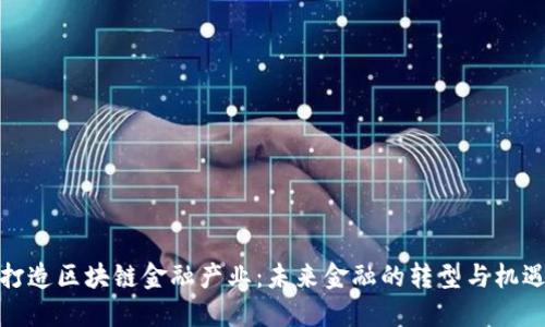 打造区块链金融产业：未来金融的转型与机遇