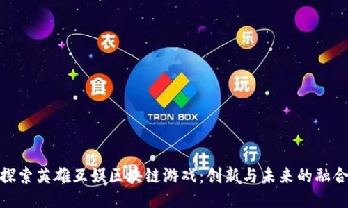 探索英雄互娱区块链游戏：创新与未来的融合