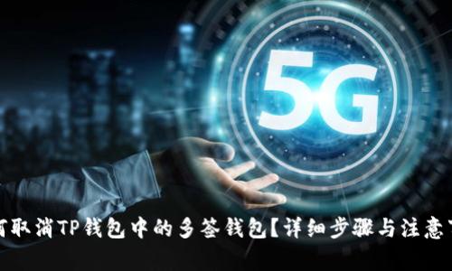 如何取消TP钱包中的多签钱包？详细步骤与注意事项