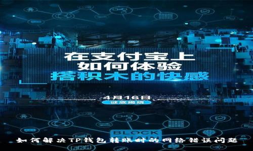 如何解决TP钱包转账时的网络错误问题