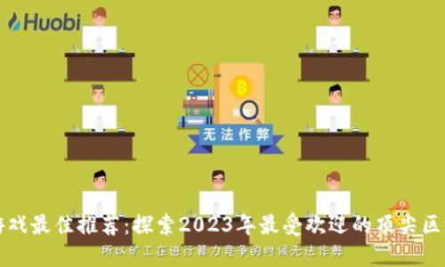 区块链游戏最佳推荐：探索2023年最受欢迎的顶尖区块链游戏