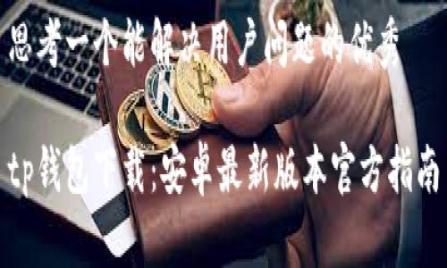 思考一个能解决用户问题的优秀

tp钱包下载：安卓最新版本官方指南