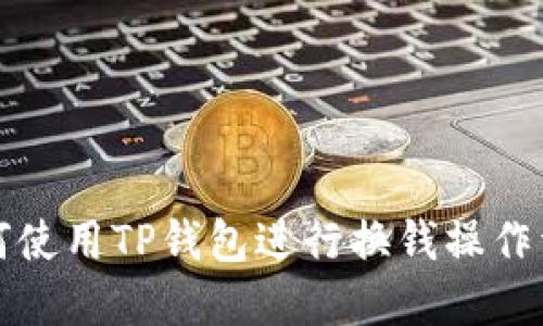 如何使用TP钱包进行换钱操作详解