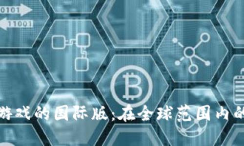 探索区块链游戏的国际版：在全球范围内的崛起与挑战