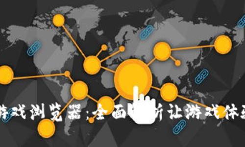 区块链游戏浏览器：全面解析让游戏体验更畅快
