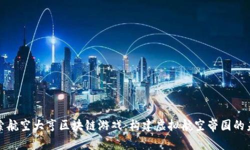 探索航空大亨区块链游戏：构建虚拟航空帝国的未来