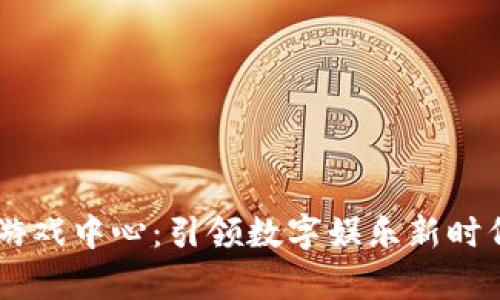 青岛区块链游戏中心：引领数字娱乐新时代的创新平台
