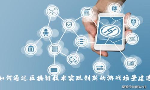 如何通过区块链技术实现创新的游戏场景建造