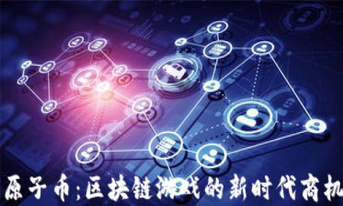 
原子币：区块链游戏的新时代商机