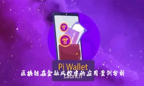 区块链在金融风控中的应用案例分析