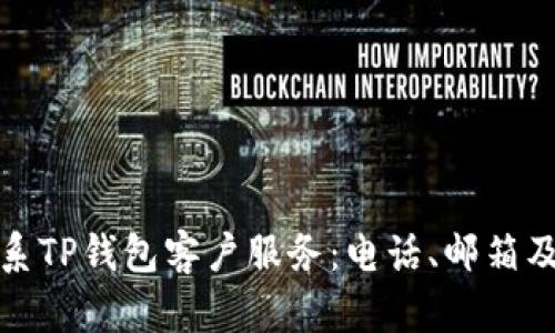 : 如何有效联系TP钱包客户服务：电话、邮箱及在线支持指南