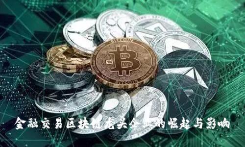 金融交易区块链龙头企业的崛起与影响