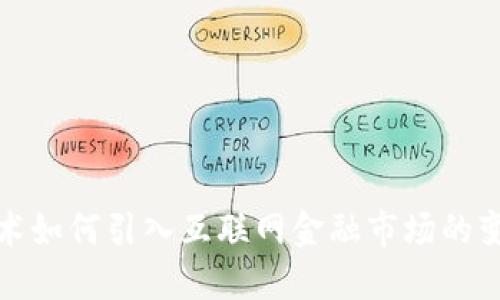 区块链技术如何引入互联网金融市场的变革与机遇