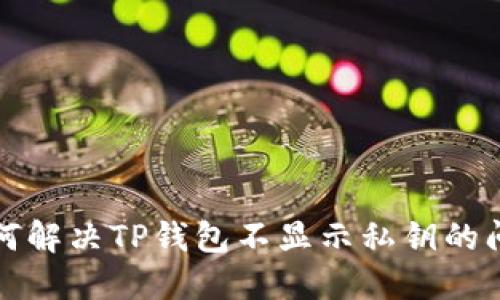 如何解决TP钱包不显示私钥的问题
