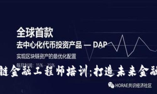 福建区块链金融工程师培训：打造未来金融科技人才