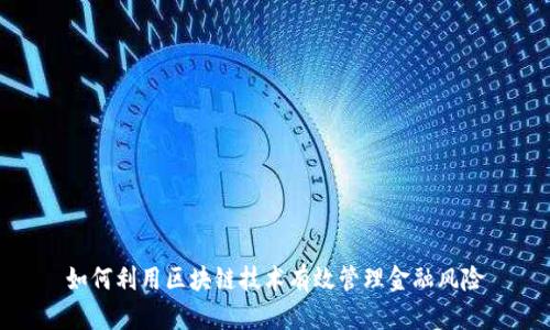 如何利用区块链技术有效管理金融风险