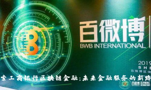 探索工商银行区块链金融：未来金融服务的新路径