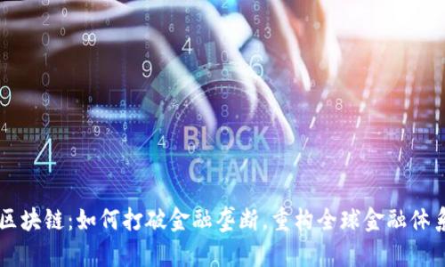 区块链：如何打破金融垄断，重构全球金融体系