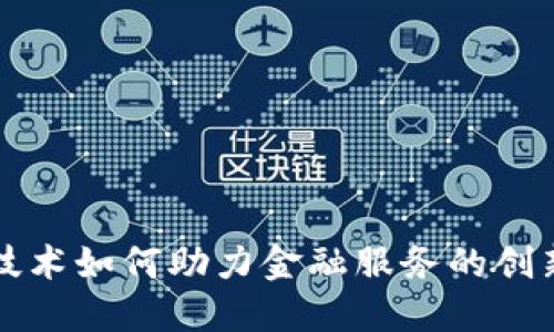 区块链技术如何助力金融服务的创新与发展