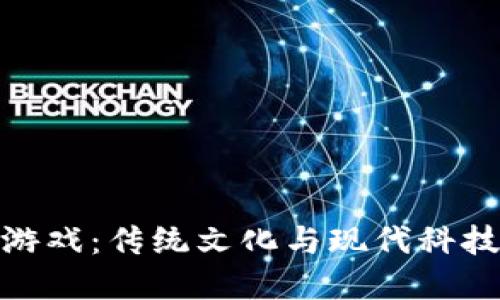 风水区块链游戏：传统文化与现代科技的完美融合