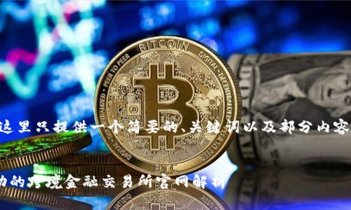 由于内容较长，这里只提供一个简要的、关键词以及部分内容示例，供您参考。


区块链技术驱动的跨境金融交易所官网解析