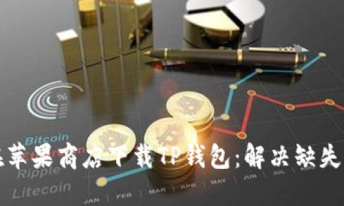 如何在苹果商店下载TP钱包：解决缺失的问题