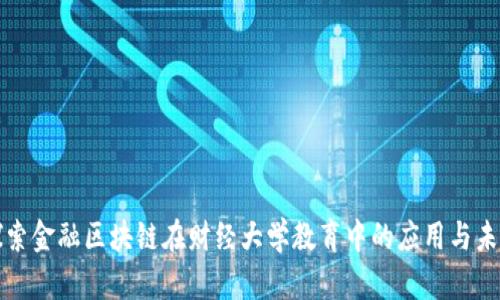 探索金融区块链在财经大学教育中的应用与未来