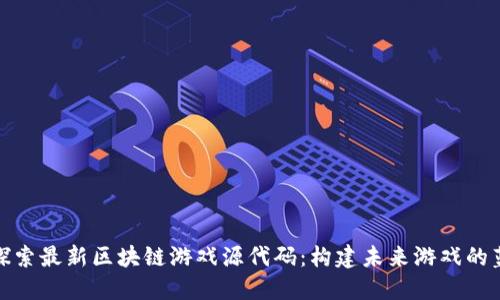 : 探索最新区块链游戏源代码：构建未来游戏的蓝图