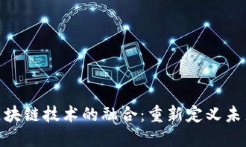 金融科技与区块链技术的融合：重新定义未来的金融服务