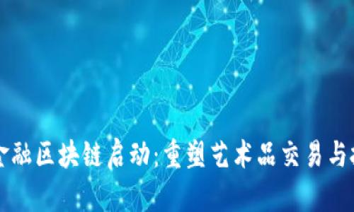 中国艺术金融区块链启动：重塑艺术品交易与投资新模式