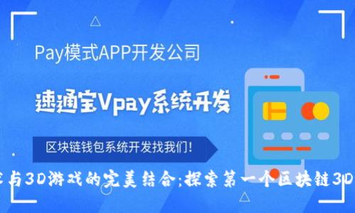 区块链技术与3D游戏的完美结合：探索第一个区块链3D游戏的魅力