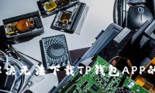 如何解决无法下载TP钱包APP的问题？