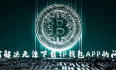 如何解决无法下载TP钱包