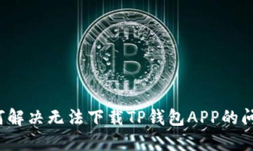 如何解决无法下载TP钱包APP的问题？