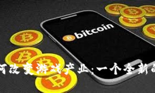 区块链如何改变游戏产业：一个全新的虚拟世界