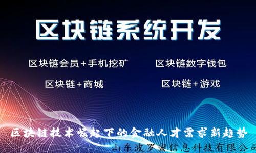区块链技术崛起下的金融人才需求新趋势